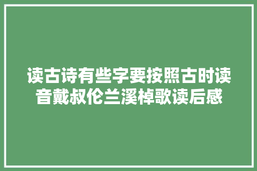读古诗有些字要按照古时读音戴叔伦兰溪棹歌读后感