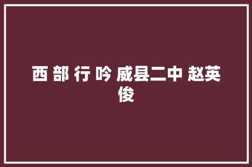 西 部 行 吟 威县二中 赵英俊