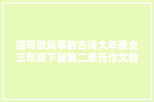 描写放风筝的古诗大年夜全三年级下册第二单元作文能用上