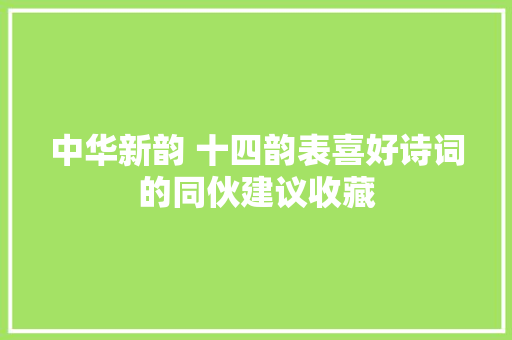 中华新韵 十四韵表喜好诗词的同伙建议收藏