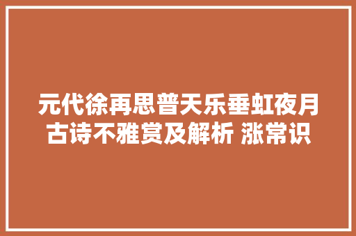 元代徐再思普天乐垂虹夜月古诗不雅赏及解析 涨常识 元代徐再思普天乐垂虹夜月古诗不雅赏及解析 涨常识