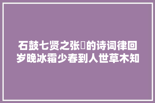 石鼓七贤之张栻的诗词律回岁晚冰霜少春到人世草木知 石鼓七贤之张栻的诗词律回岁晚冰霜少春到人世草木知