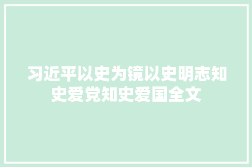 习近平以史为镜以史明志知史爱党知史爱国全文