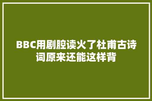 BBC用剧腔读火了杜甫古诗词原来还能这样背