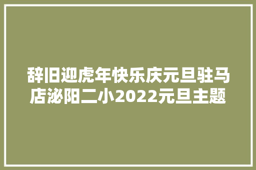 辞旧迎虎年快乐庆元旦驻马店泌阳二小2022元旦主题活动