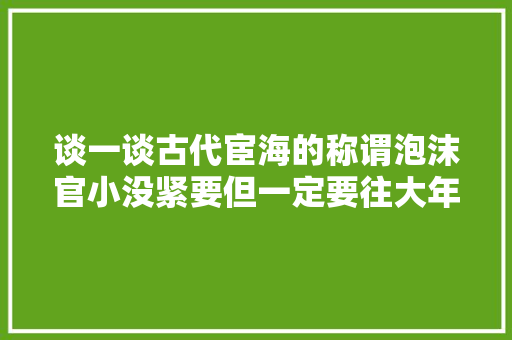 谈一谈古代宦海的称谓泡沫官小没紧要但一定要往大年夜里叫