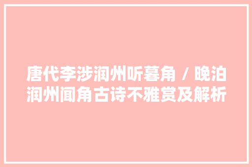 唐代李涉润州听暮角 / 晚泊润州闻角古诗不雅赏及解析 涨常识