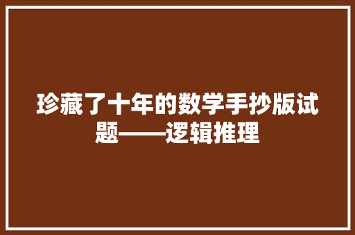 珍藏了十年的数学手抄版试题――逻辑推理