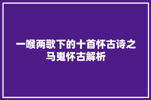 一喉两歌下的十首怀古诗之马嵬怀古解析