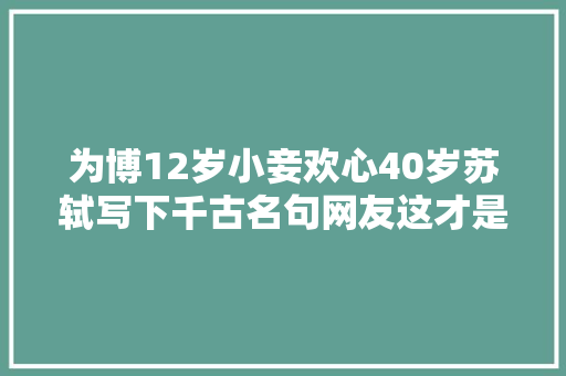 为博12岁小妾欢心40岁苏轼写下千古名句网友这才是撩妹高手