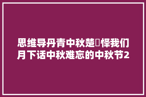 思维导丹青中秋楚曌怿我们月下话中秋难忘的中秋节2