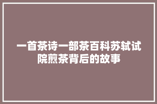 一首茶诗一部茶百科苏轼试院煎茶背后的故事