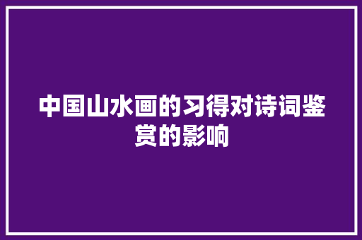 中国山水画的习得对诗词鉴赏的影响