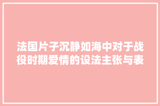 法国片子沉静如海中对于战役时期爱情的设法主张与表述