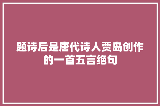 题诗后是唐代诗人贾岛创作的一首五言绝句
