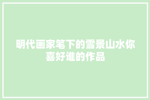 明代画家笔下的雪景山水你喜好谁的作品