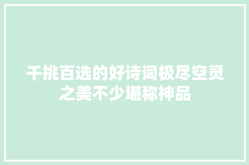 千挑百选的好诗词极尽空灵之美不少堪称神品
