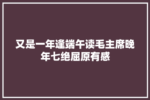 又是一年逢端午读毛主席晚年七绝屈原有感