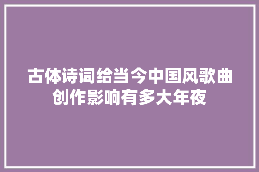 古体诗词给当今中国风歌曲创作影响有多大年夜