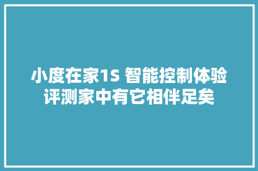 小度在家1S 智能控制体验评测家中有它相伴足矣