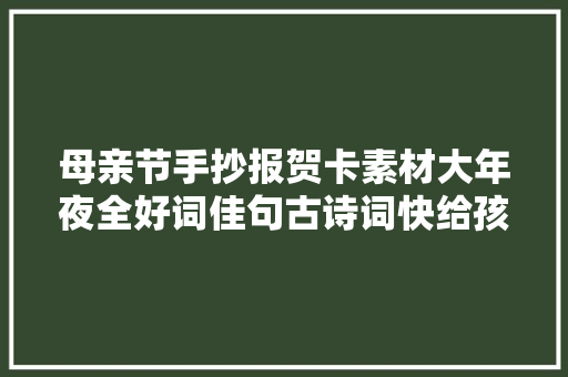 母亲节手抄报贺卡素材大年夜全好词佳句古诗词快给孩子收藏吧