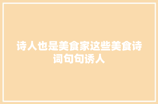 诗人也是美食家这些美食诗词句句诱人