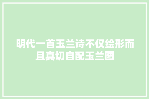 明代一首玉兰诗不仅绘形而且真切自配玉兰图
