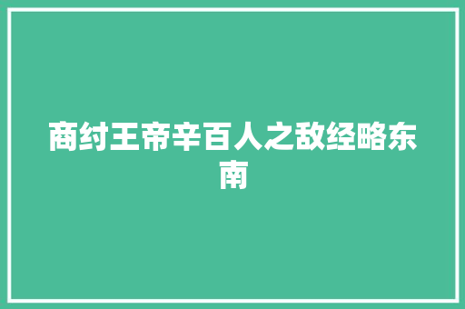 商纣王帝辛百人之敌经略东南