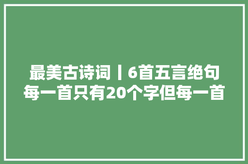 最美古诗词丨6首五言绝句每一首只有20个字但每一首都名垂千古