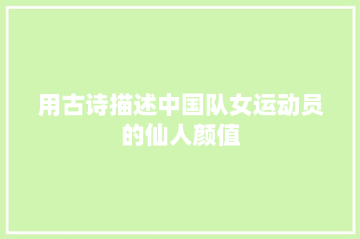 用古诗描述中国队女运动员的仙人颜值