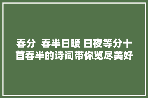 春分  春半日暖 日夜等分十首春半的诗词带你览尽美好春景春色