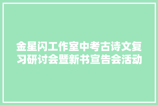 金星闪工作室中考古诗文复习研讨会暨新书宣告会活动纪实