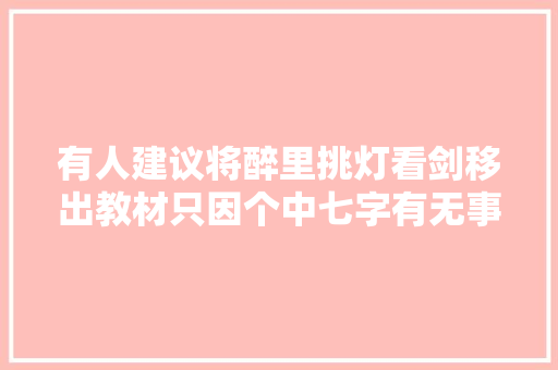 有人建议将醉里挑灯看剑移出教材只因个中七字有无事理