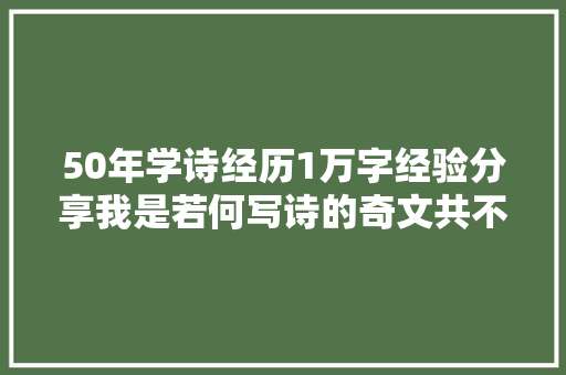 50年学诗经历1万字经验分享我是若何写诗的奇文共不雅赏