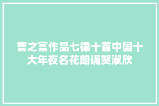 曹之富作品七律十首中国十大年夜名花朗诵贺淑欣