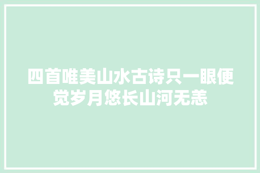 四首唯美山水古诗只一眼便觉岁月悠长山河无恙
