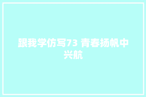 跟我学仿写73 青春扬帆中兴航