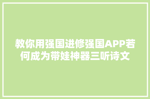 教你用强国进修强国APP若何成为带娃神器三听诗文