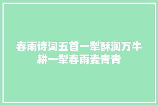 春雨诗词五首一犁酥润万牛耕一犁春雨麦青青