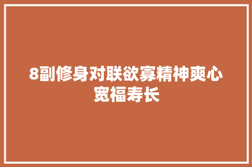 8副修身对联欲寡精神爽心宽福寿长