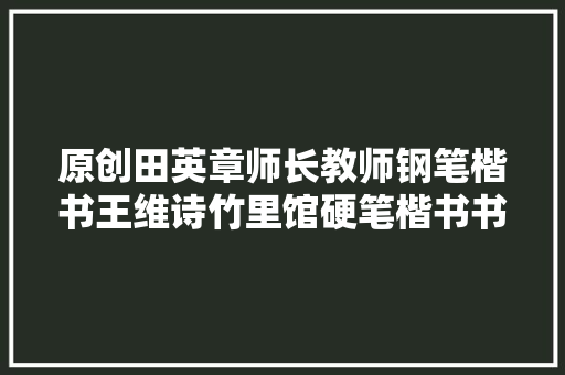 原创田英章师长教师钢笔楷书王维诗竹里馆硬笔楷书书法