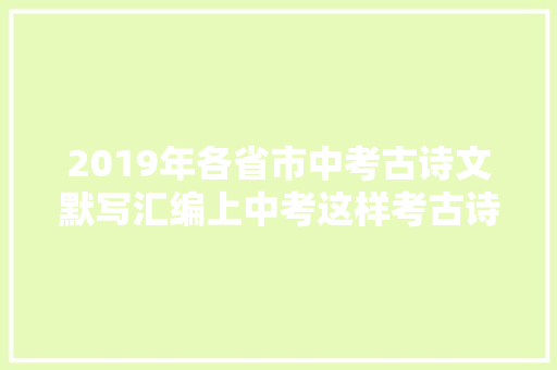 2019年各省市中考古诗文默写汇编上中考这样考古诗文