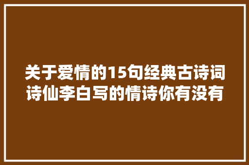 关于爱情的15句经典古诗词诗仙李白写的情诗你有没有读过