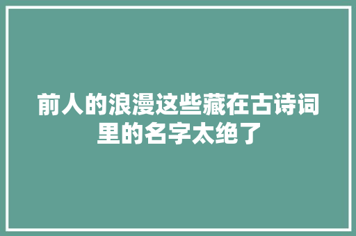 前人的浪漫这些藏在古诗词里的名字太绝了