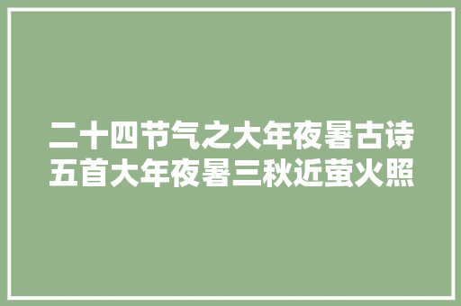 二十四节气之大年夜暑古诗五首大年夜暑三秋近萤火照空时
