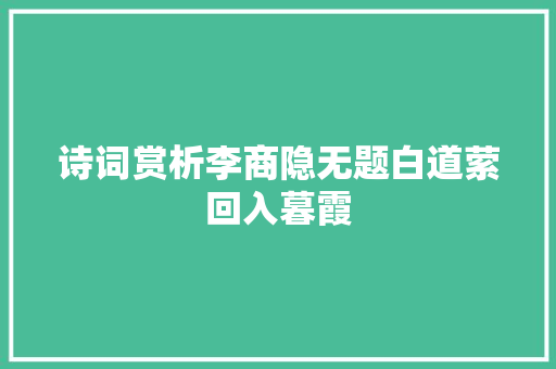诗词赏析李商隐无题白道萦回入暮霞