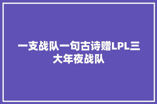 一支战队一句古诗赠LPL三大年夜战队