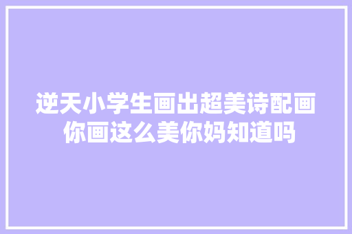 逆天小学生画出超美诗配画 你画这么美你妈知道吗