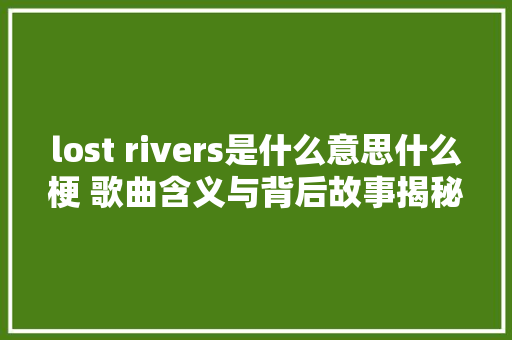 lost rivers是什么意思什么梗 歌曲含义与背后故事揭秘