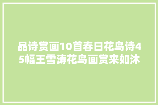 品诗赏画10首春日花鸟诗45幅王雪涛花鸟画赏来如沐春风